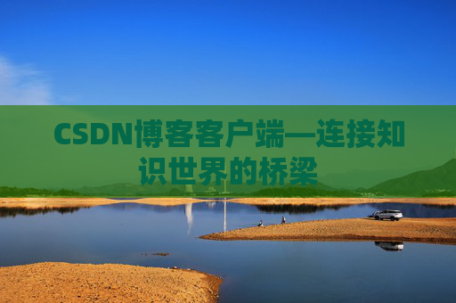 CSDN博客客户端—连接知识世界的桥梁
