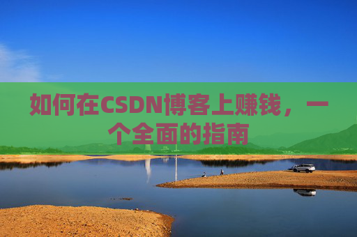 如何在CSDN博客上赚钱，一个全面的指南