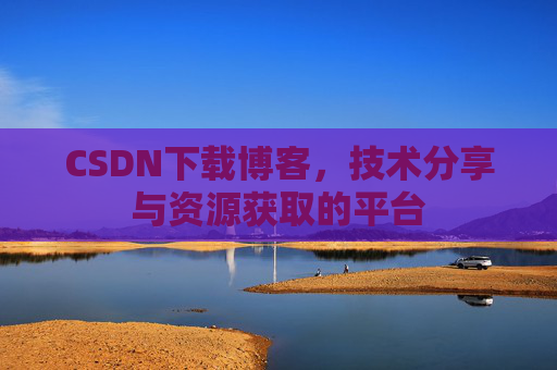 CSDN下载博客，技术分享与资源获取的平台