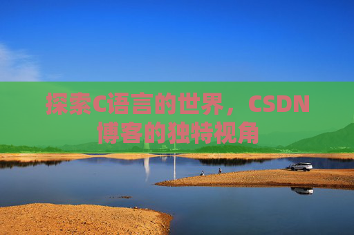 探索C语言的世界，CSDN博客的独特视角