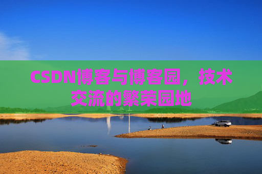 CSDN博客与博客园，技术交流的繁荣园地